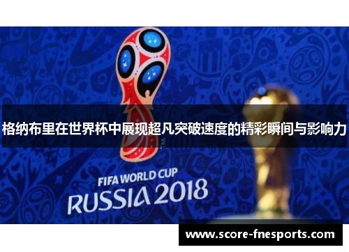 格纳布里在世界杯中展现超凡突破速度的精彩瞬间与影响力