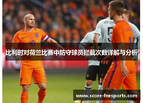 比利时对荷兰比赛中防守球员拦截次数详解与分析