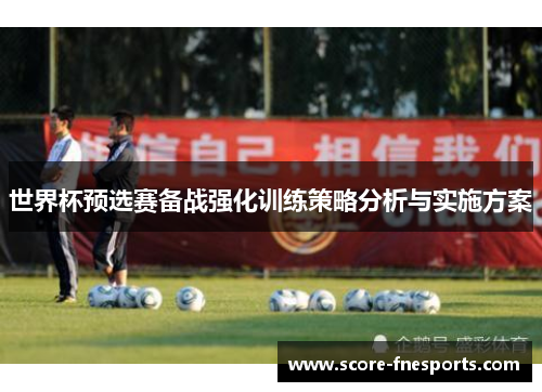 世界杯预选赛备战强化训练策略分析与实施方案