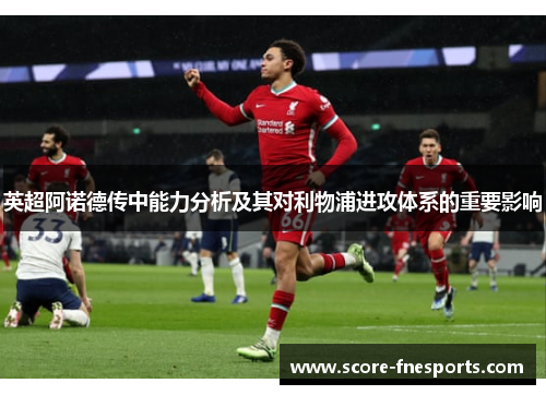 英超阿诺德传中能力分析及其对利物浦进攻体系的重要影响