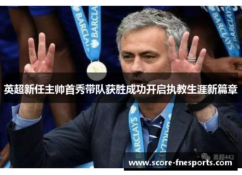 英超新任主帅首秀带队获胜成功开启执教生涯新篇章