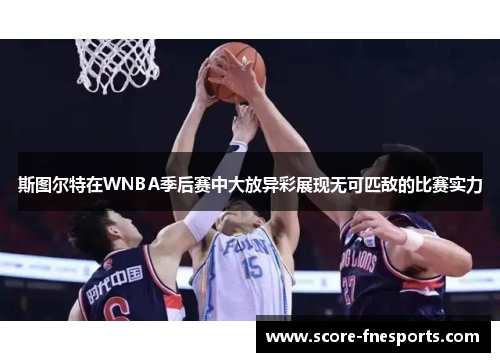 斯图尔特在WNBA季后赛中大放异彩展现无可匹敌的比赛实力