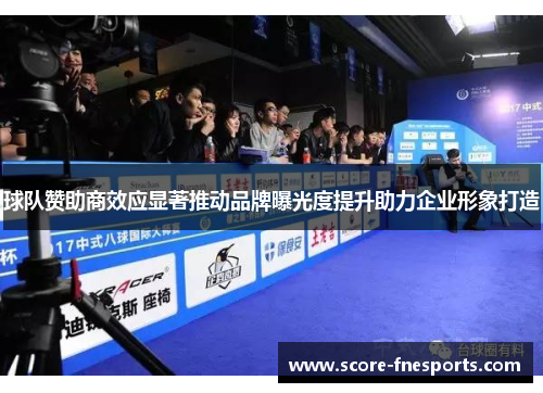 球队赞助商效应显著推动品牌曝光度提升助力企业形象打造