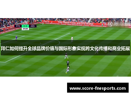 拜仁如何提升全球品牌价值与国际形象实现跨文化传播和商业拓展
