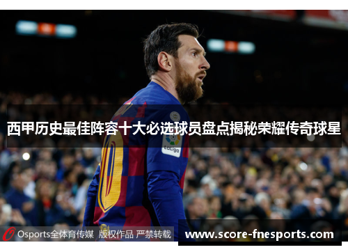 西甲历史最佳阵容十大必选球员盘点揭秘荣耀传奇球星