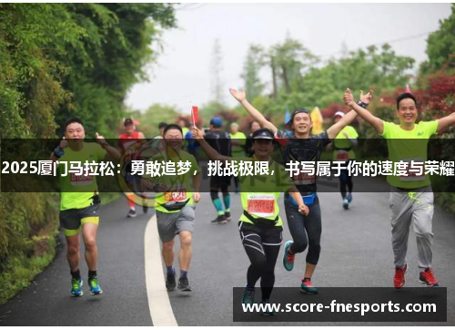 2025厦门马拉松：勇敢追梦，挑战极限，书写属于你的速度与荣耀