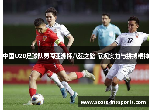 中国U20足球队勇闯亚洲杯八强之路 展现实力与拼搏精神