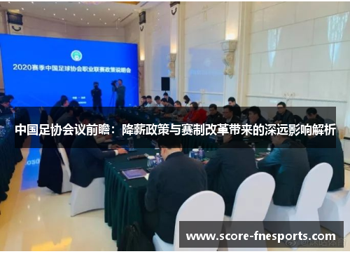 中国足协会议前瞻：降薪政策与赛制改革带来的深远影响解析
