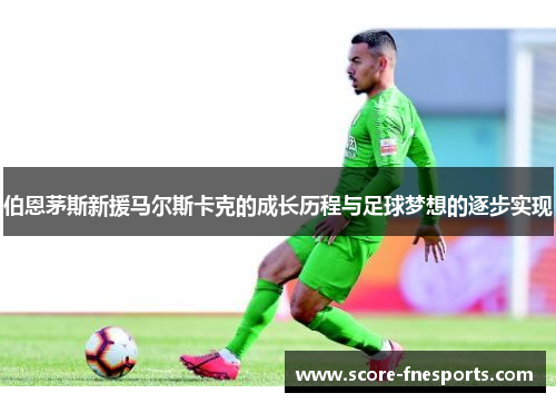 伯恩茅斯新援马尔斯卡克的成长历程与足球梦想的逐步实现