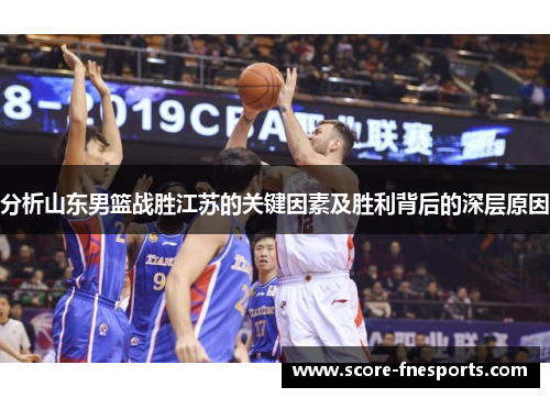 分析山东男篮战胜江苏的关键因素及胜利背后的深层原因