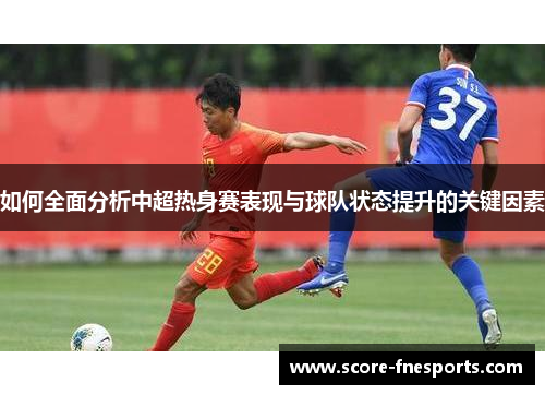 如何全面分析中超热身赛表现与球队状态提升的关键因素