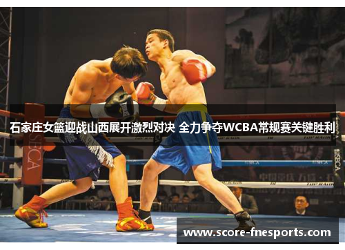石家庄女篮迎战山西展开激烈对决 全力争夺WCBA常规赛关键胜利