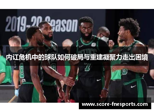 内讧危机中的球队如何破局与重建凝聚力走出困境