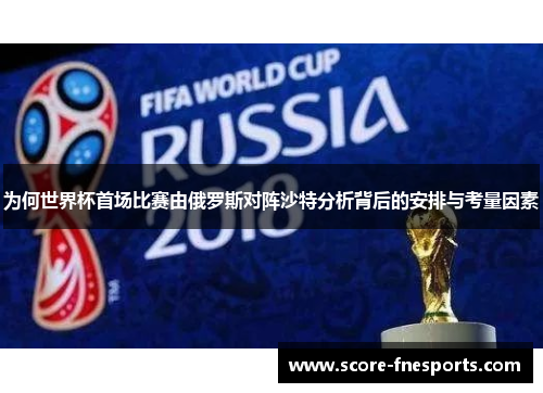 为何世界杯首场比赛由俄罗斯对阵沙特分析背后的安排与考量因素