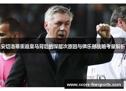 安切洛蒂重返皇马背后的深层次原因与俱乐部战略考量解析