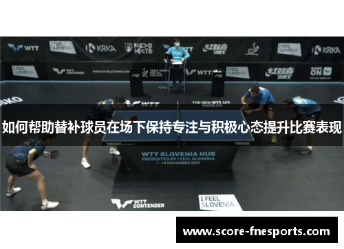 如何帮助替补球员在场下保持专注与积极心态提升比赛表现