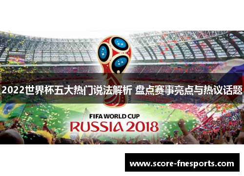 2022世界杯五大热门说法解析 盘点赛事亮点与热议话题