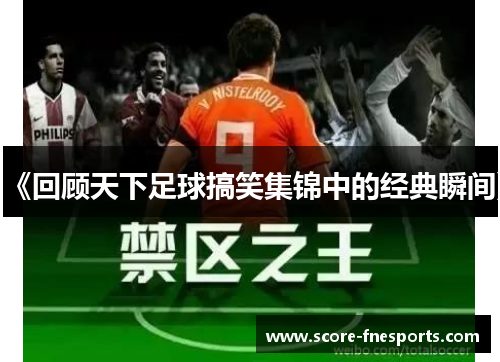 《回顾天下足球搞笑集锦中的经典瞬间》